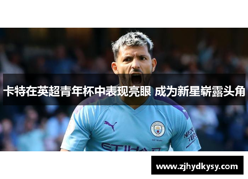 卡特在英超青年杯中表现亮眼 成为新星崭露头角