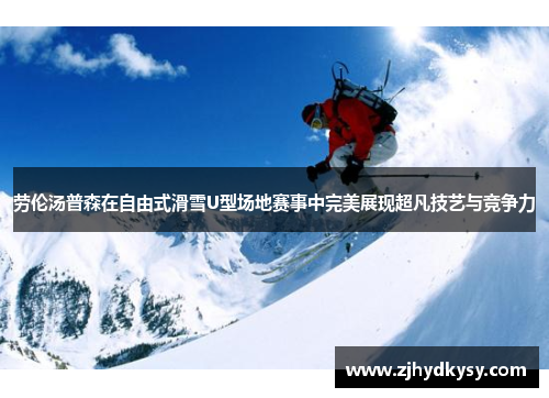 劳伦汤普森在自由式滑雪U型场地赛事中完美展现超凡技艺与竞争力