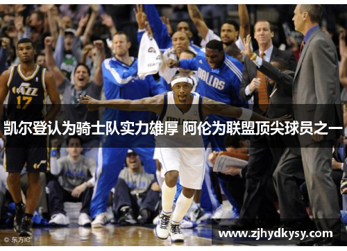 凯尔登认为骑士队实力雄厚 阿伦为联盟顶尖球员之一