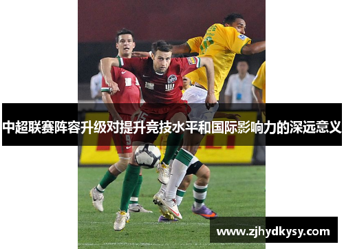 中超联赛阵容升级对提升竞技水平和国际影响力的深远意义