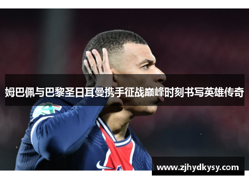 姆巴佩与巴黎圣日耳曼携手征战巅峰时刻书写英雄传奇