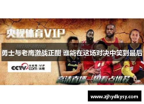 勇士与老鹰激战正酣 谁能在这场对决中笑到最后