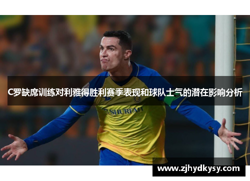 C罗缺席训练对利雅得胜利赛季表现和球队士气的潜在影响分析