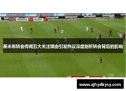 基米希转会传闻五大关注理由引发热议深度剖析转会背后的影响
