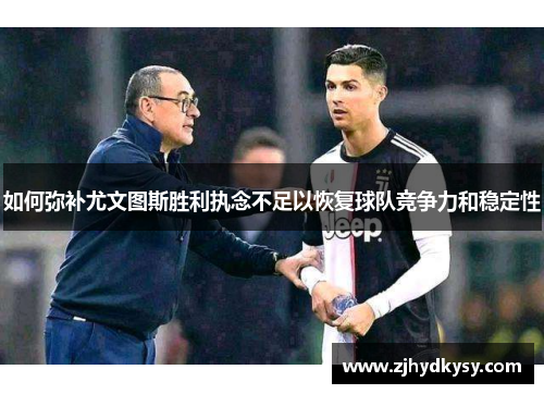如何弥补尤文图斯胜利执念不足以恢复球队竞争力和稳定性