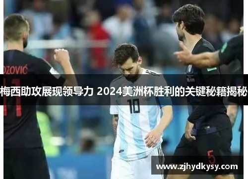 梅西助攻展现领导力 2024美洲杯胜利的关键秘籍揭秘