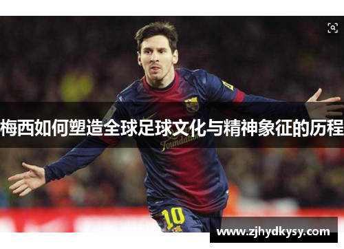梅西如何塑造全球足球文化与精神象征的历程