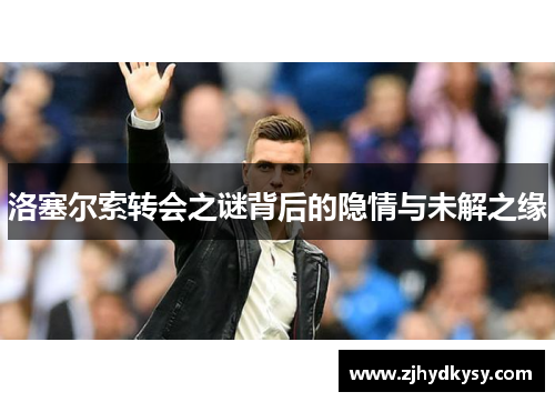 洛塞尔索转会之谜背后的隐情与未解之缘