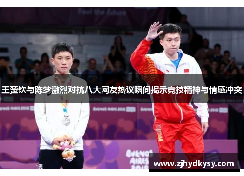 王楚钦与陈梦激烈对抗八大网友热议瞬间揭示竞技精神与情感冲突