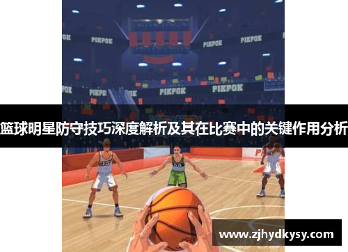 篮球明星防守技巧深度解析及其在比赛中的关键作用分析