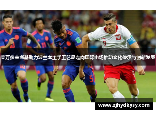 莱万多夫斯基助力波兰本土手工艺品走向国际市场推动文化传承与创新发展