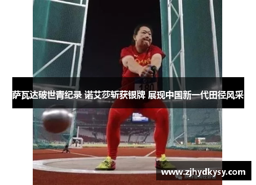 萨瓦达破世青纪录 诺艾莎斩获银牌 展现中国新一代田径风采 萨瓦达破世青纪录 诺艾莎斩获银牌 展现中国新一代田径风采
