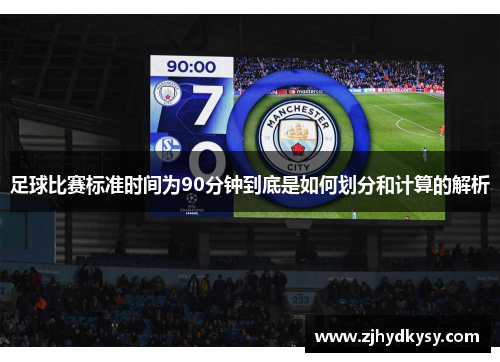 足球比赛标准时间为90分钟到底是如何划分和计算的解析