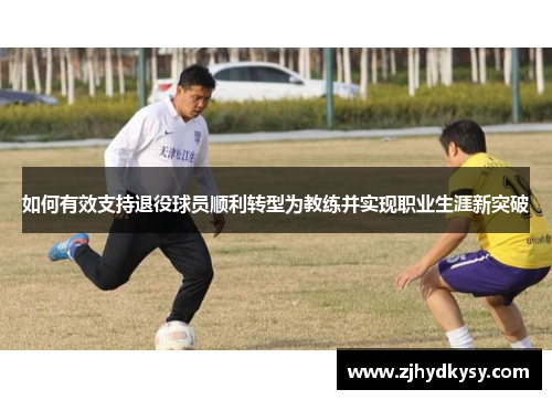 如何有效支持退役球员顺利转型为教练并实现职业生涯新突破