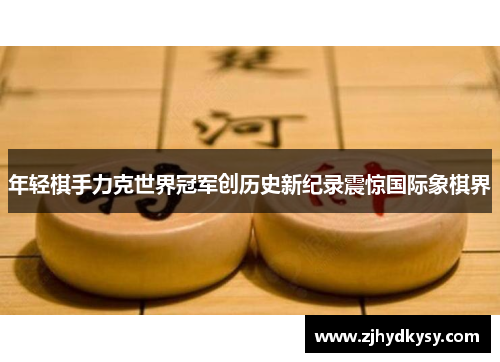 年轻棋手力克世界冠军创历史新纪录震惊国际象棋界
