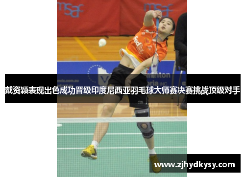 戴资颖表现出色成功晋级印度尼西亚羽毛球大师赛决赛挑战顶级对手